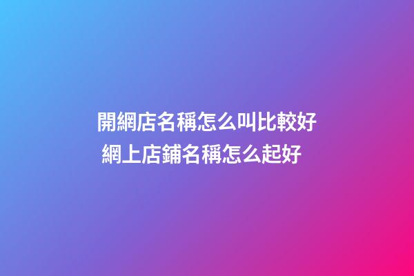 開網店名稱怎么叫比較好 網上店鋪名稱怎么起好